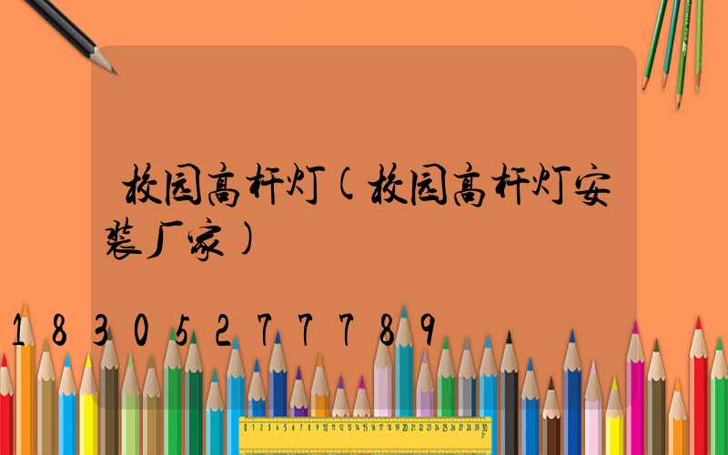 校园高杆灯(校园高杆灯安装厂家)