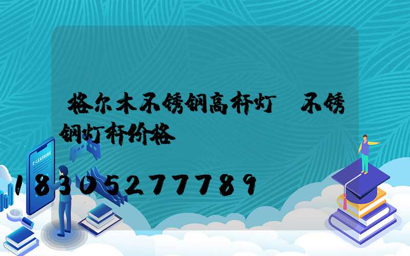 格尔木不锈钢高杆灯(不锈钢灯杆价格)