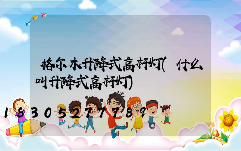 格尔木升降式高杆灯(什么叫升降式高杆灯)