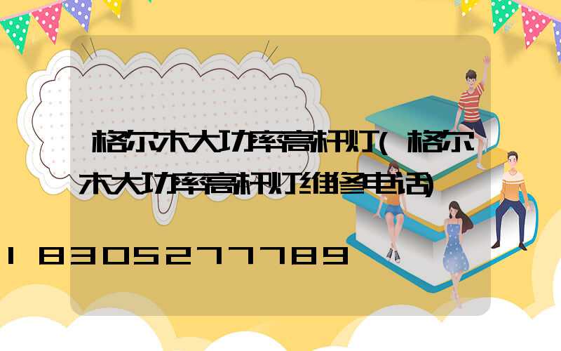 格尔木大功率高杆灯(格尔木大功率高杆灯维修电话)
