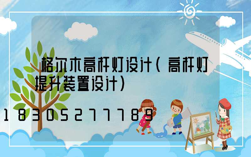 格尔木高杆灯设计(高杆灯提升装置设计)