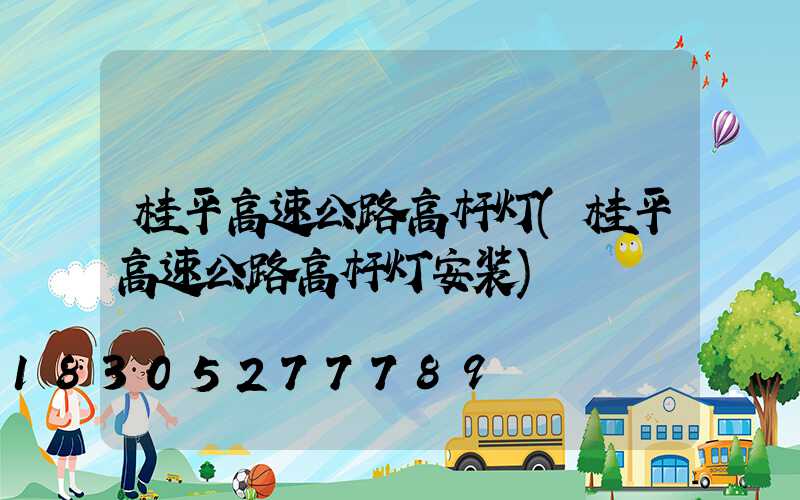 桂平高速公路高杆灯(桂平高速公路高杆灯安装)