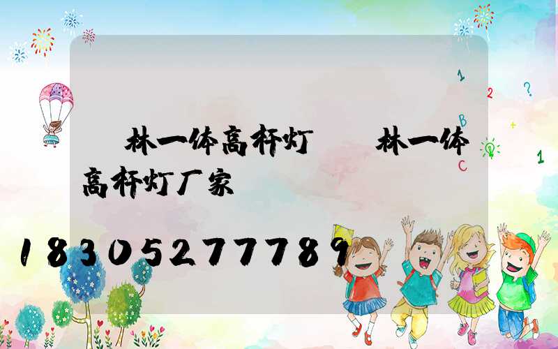 桂林一体高杆灯(桂林一体高杆灯厂家)