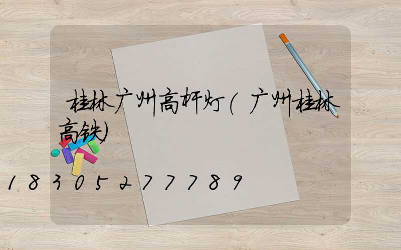 桂林广州高杆灯(广州桂林高铁)