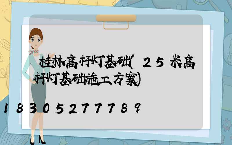 桂林高杆灯基础(25米高杆灯基础施工方案)