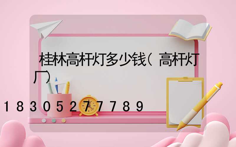 桂林高杆灯多少钱(高杆灯厂)