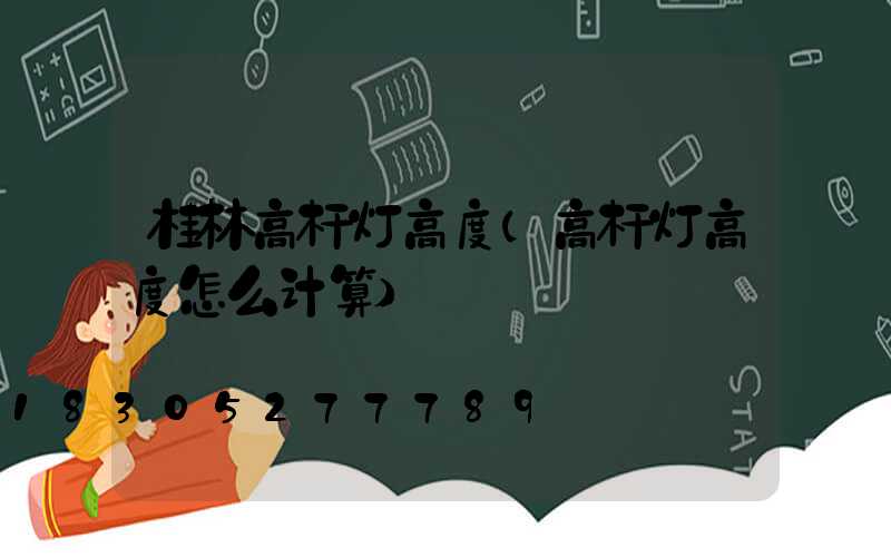 桂林高杆灯高度(高杆灯高度怎么计算)