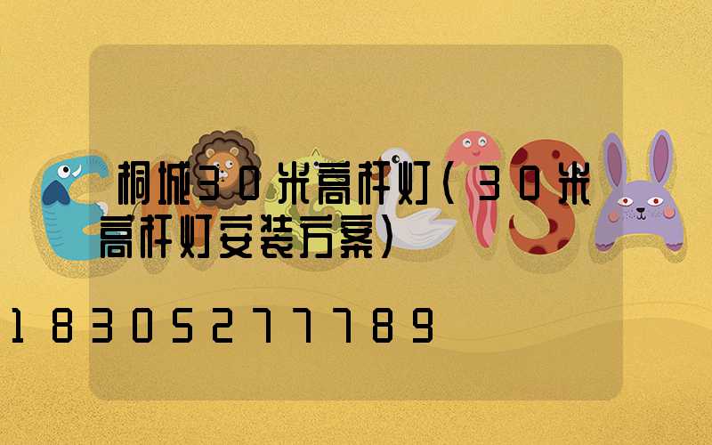桐城30米高杆灯(30米高杆灯安装方案)