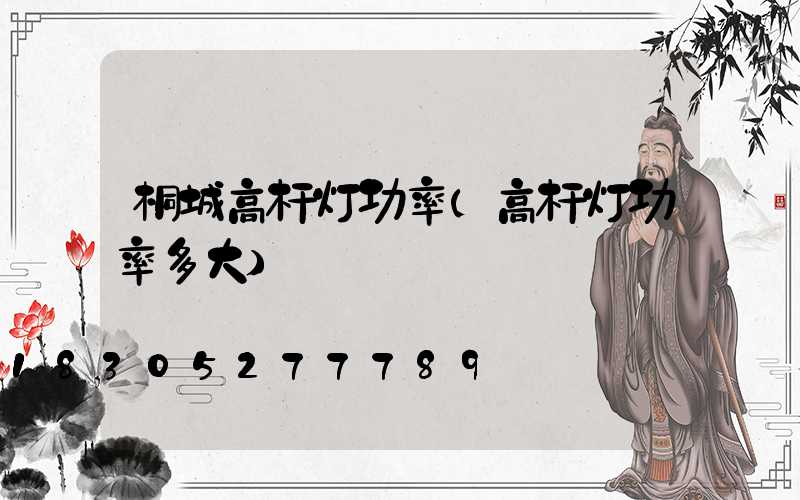 桐城高杆灯功率(高杆灯功率多大)