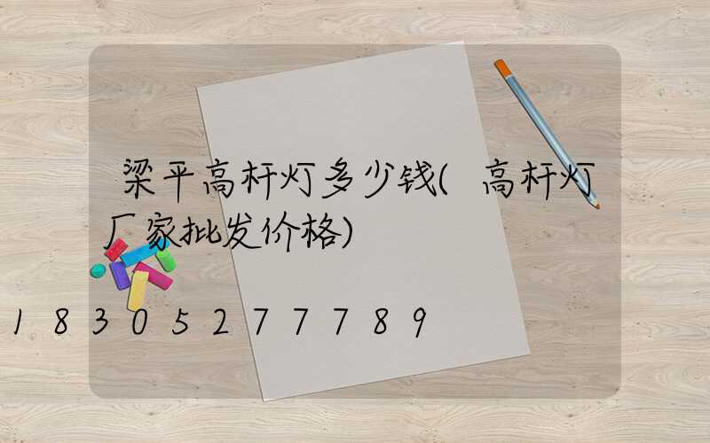 梁平高杆灯多少钱(高杆灯厂家批发价格)