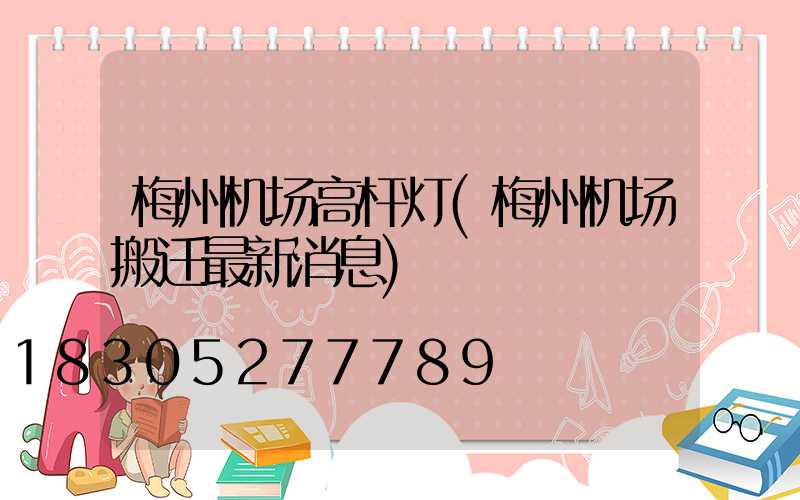 梅州机场高杆灯(梅州机场搬迁最新消息)