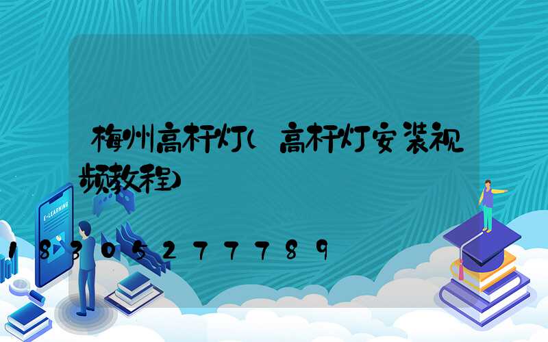 梅州高杆灯(高杆灯安装视频教程)