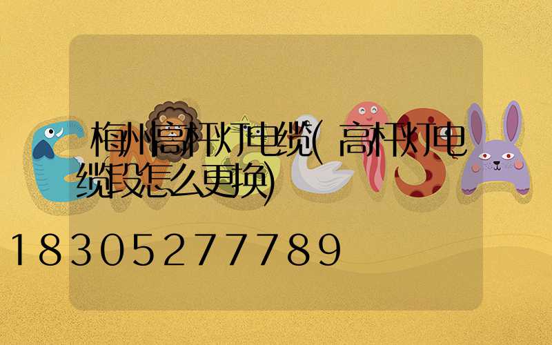 梅州高杆灯电缆(高杆灯电缆段怎么更换)