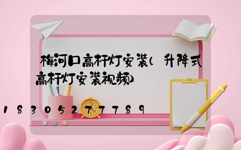 梅河口高杆灯安装(升降式高杆灯安装视频)