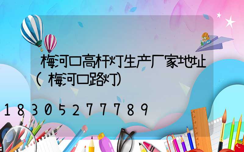梅河口高杆灯生产厂家地址(梅河口路灯)