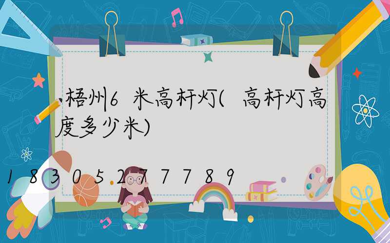 梧州6米高杆灯(高杆灯高度多少米)