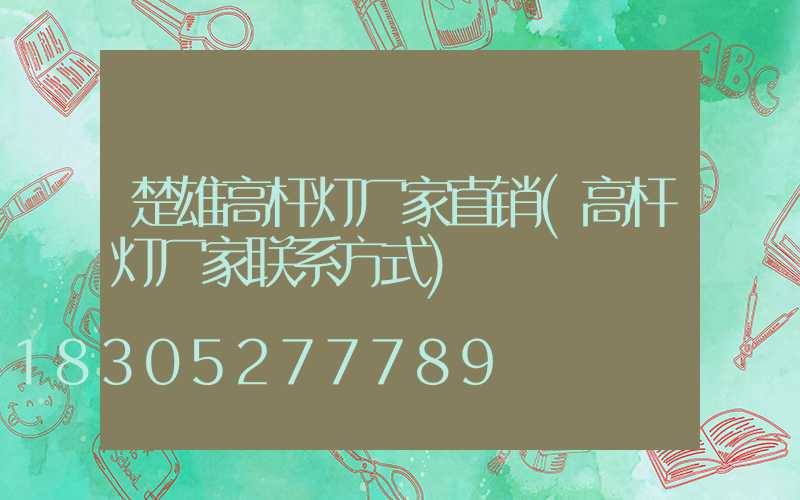 楚雄高杆灯厂家直销(高杆灯厂家联系方式)
