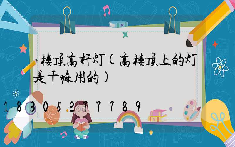 楼顶高杆灯(高楼顶上的灯是干嘛用的)