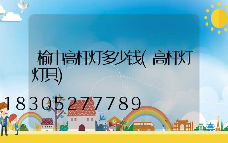 榆中高杆灯多少钱(高杆灯灯具)