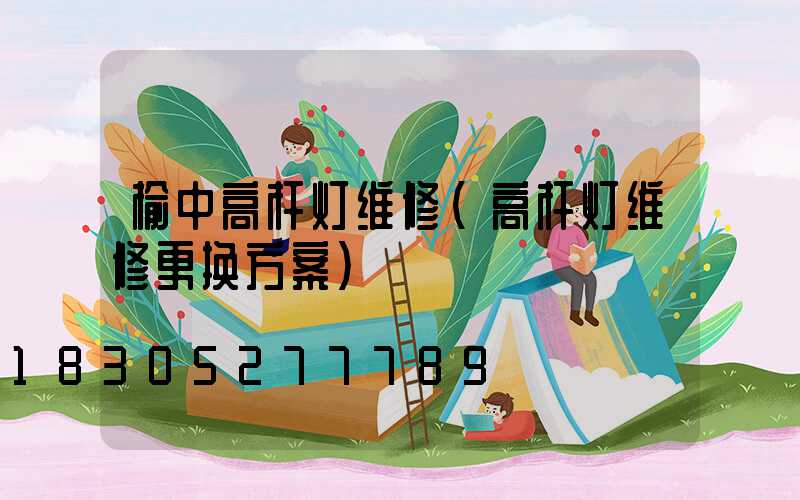 榆中高杆灯维修(高杆灯维修更换方案)