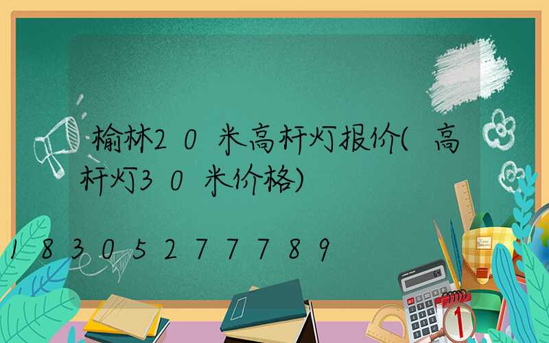 榆林20米高杆灯报价(高杆灯30米价格)