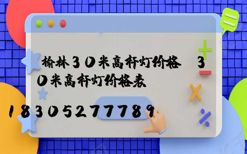 榆林30米高杆灯价格(30米高杆灯价格表)
