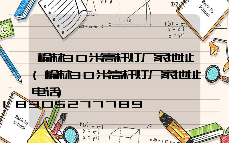 榆林30米高杆灯厂家地址(榆林30米高杆灯厂家地址电话)