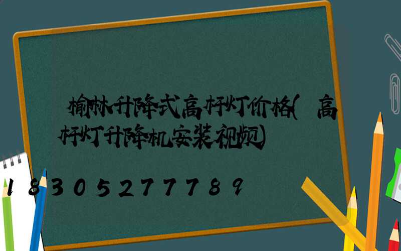 榆林升降式高杆灯价格(高杆灯升降机安装视频)