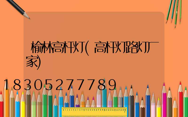 榆林高杆灯(高杆灯路灯厂家)