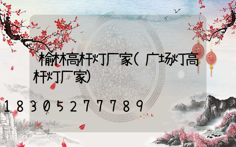榆林高杆灯厂家(广场灯高杆灯厂家)