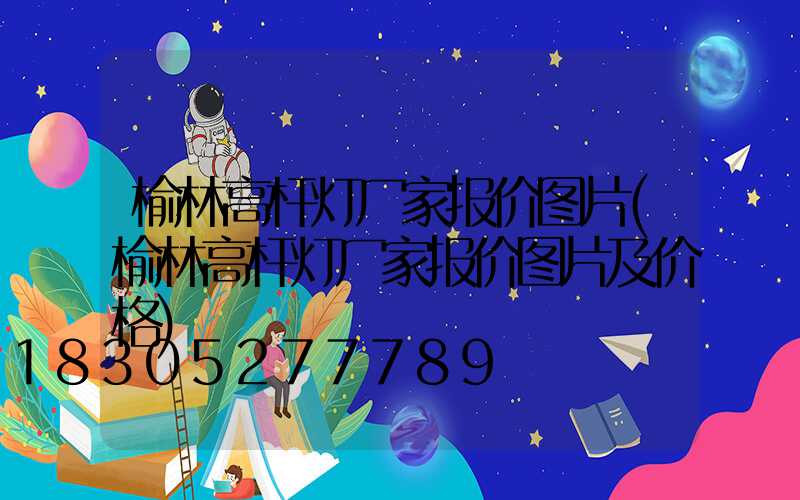 榆林高杆灯厂家报价图片(榆林高杆灯厂家报价图片及价格)
