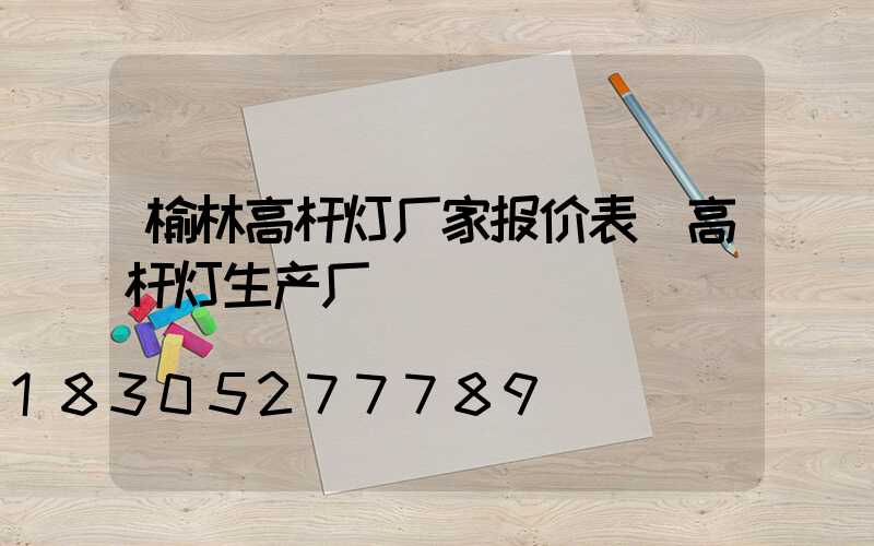 榆林高杆灯厂家报价表(高杆灯生产厂)