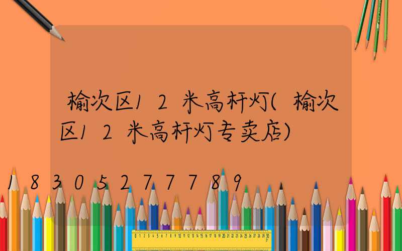 榆次区12米高杆灯(榆次区12米高杆灯专卖店)