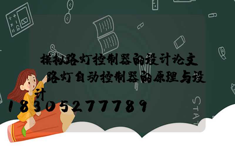 模拟路灯控制器的设计论文(路灯自动控制器的原理与设计)
