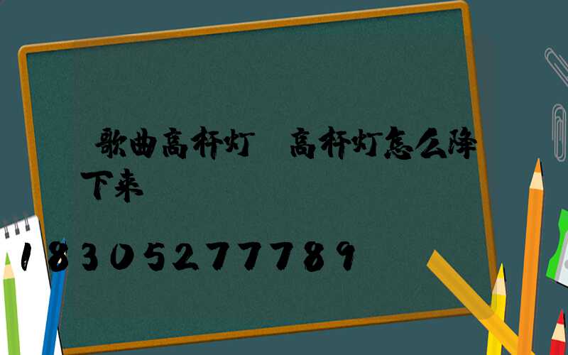 歌曲高杆灯(高杆灯怎么降下来)
