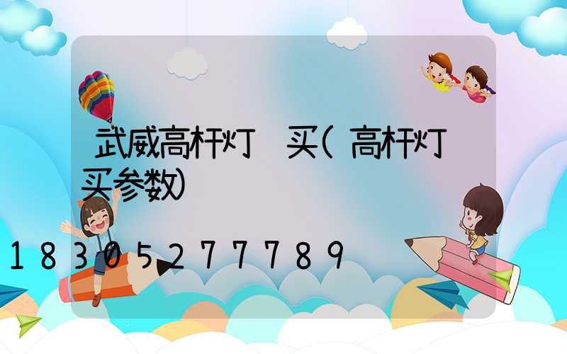 武威高杆灯购买(高杆灯购买参数)