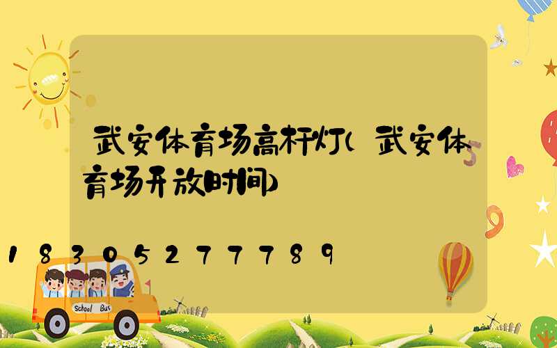 武安体育场高杆灯(武安体育场开放时间)