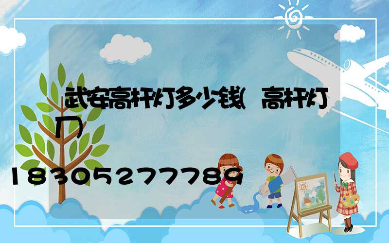 武安高杆灯多少钱(高杆灯厂)