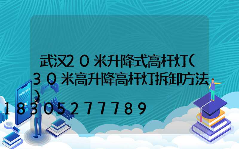 武汉20米升降式高杆灯(30米高升降高杆灯拆卸方法)