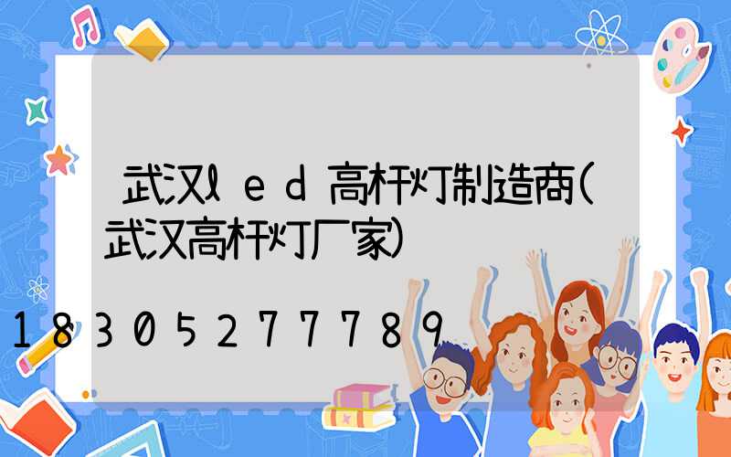 武汉led高杆灯制造商(武汉高杆灯厂家)