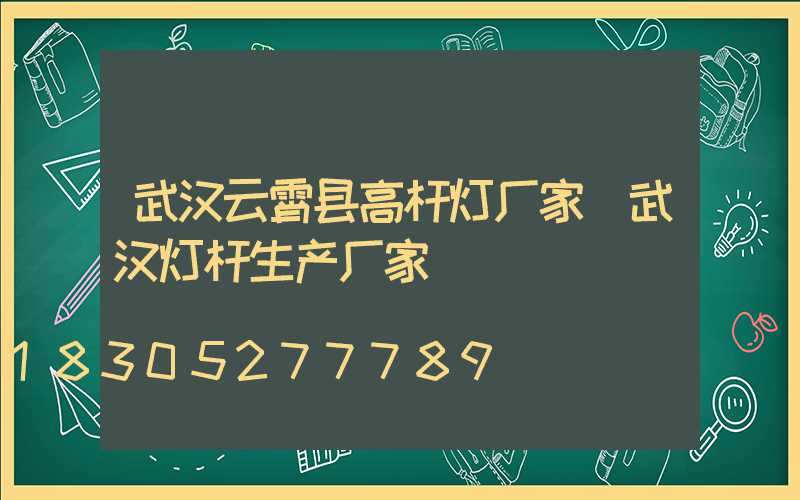 武汉云霄县高杆灯厂家(武汉灯杆生产厂家)