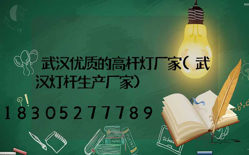 武汉优质的高杆灯厂家(武汉灯杆生产厂家)