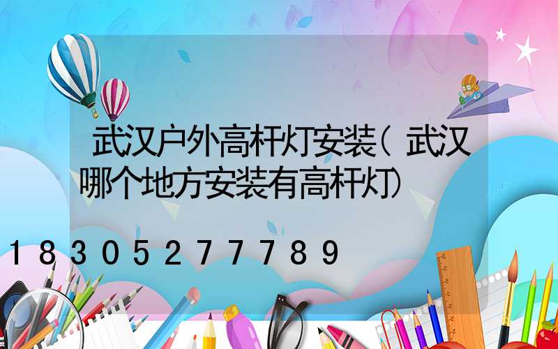 武汉户外高杆灯安装(武汉哪个地方安装有高杆灯)