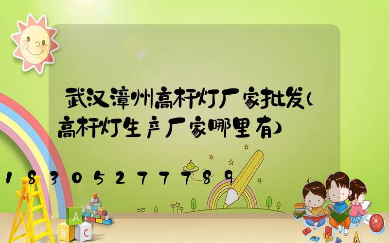 武汉漳州高杆灯厂家批发(高杆灯生产厂家哪里有)