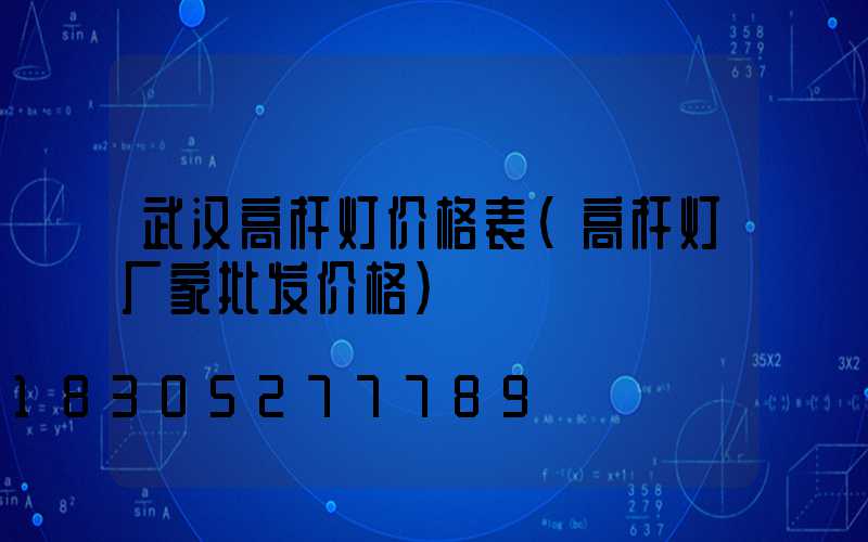 武汉高杆灯价格表(高杆灯厂家批发价格)