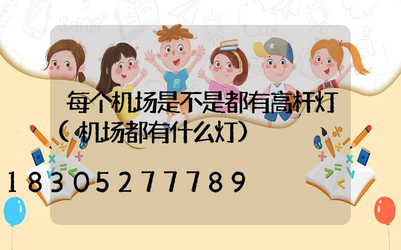 每个机场是不是都有高杆灯(机场都有什么灯)