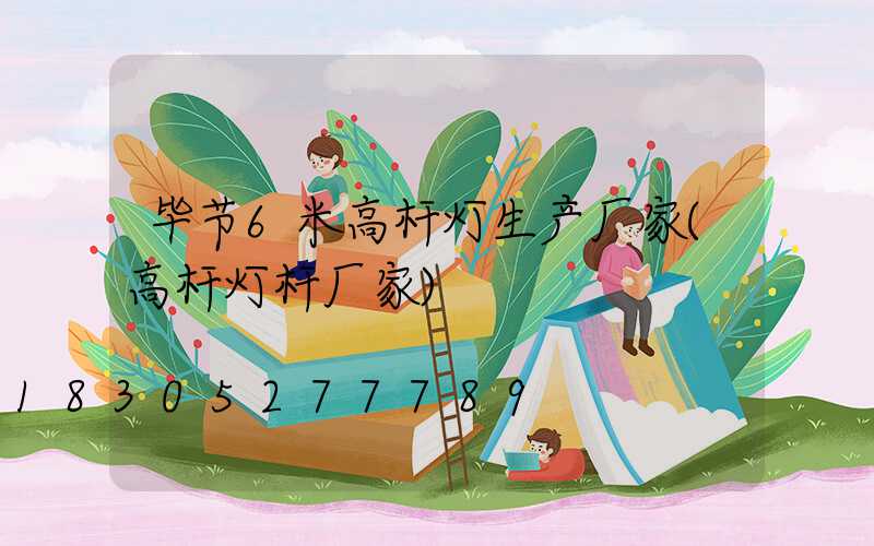 毕节6米高杆灯生产厂家(高杆灯杆厂家)