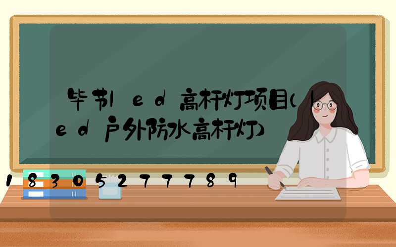 毕节led高杆灯项目(led户外防水高杆灯)