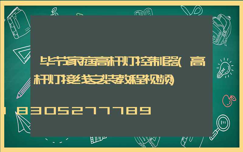 毕节家庭高杆灯控制器(高杆灯接线安装教程视频)