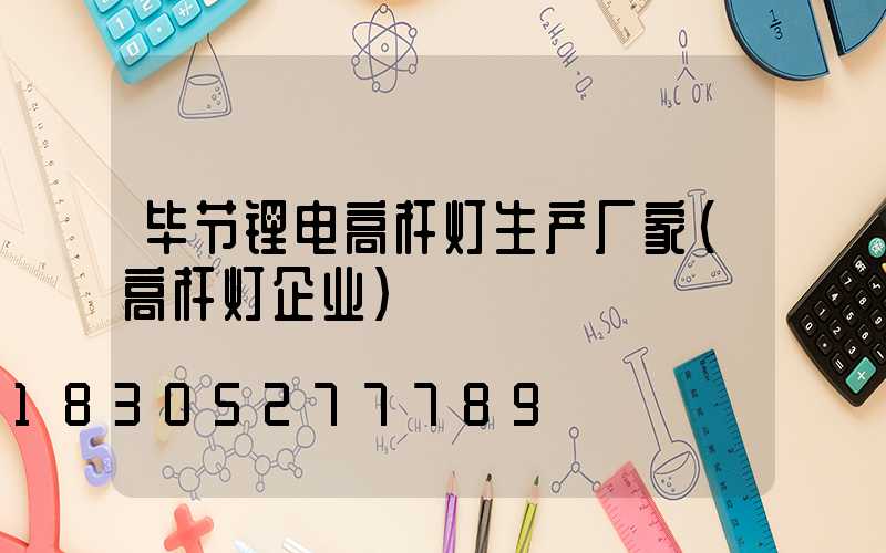 毕节锂电高杆灯生产厂家(高杆灯企业)